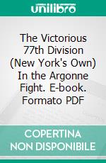 The Victorious 77th Division (New York's Own) In the Argonne Fight. E-book. Formato PDF ebook di Arthur McKeogh