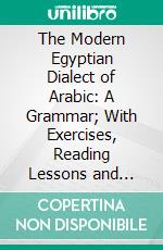 The Modern Egyptian Dialect of Arabic: A Grammar; With Exercises, Reading Lessons and Glossaries. E-book. Formato PDF ebook di Karl Vollers