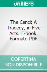 The Cenci: A Tragedy, in Five Acts. E-book. Formato PDF ebook di Percy B. Shelley