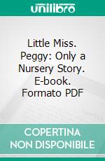 Little Miss. Peggy: Only a Nursery Story. E-book. Formato PDF ebook