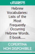 Hebrew Vocabularies: Lists of the Most Frequently Occurring Hebrew Words. E-book. Formato PDF ebook di William Rainey Harper