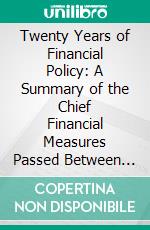 Twenty Years of Financial Policy: A Summary of the Chief Financial Measures Passed Between 1842 and 1861, With a Table of Budgets. E-book. Formato PDF