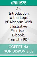 An Introduction to the Logic of Algebra: With Illustrative Exercises. E-book. Formato PDF ebook