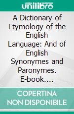 A Dictionary of Etymology of the English Language: And of English Synonymes and Paronymes. E-book. Formato PDF ebook