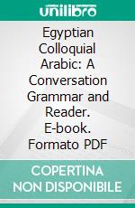 Egyptian Colloquial Arabic: A Conversation Grammar and Reader. E-book. Formato PDF ebook