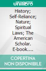 History; Self-Reliance; Nature; Spiritual Laws; The American Scholar. E-book. Formato PDF ebook di Ralph Waldo Emerson