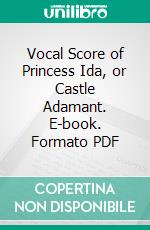 Vocal Score of Princess Ida, or Castle Adamant. E-book. Formato PDF ebook