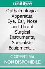 Opthalmological Apparatus: Eye, Ear, Nose and Throat Surgical Instruments, Specialists' Equipment. E-book. Formato PDF ebook