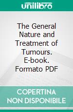 The General Nature and Treatment of Tumours. E-book. Formato PDF ebook di George Macilwain