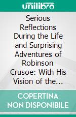 Serious Reflections During the Life and Surprising Adventures of Robinson Crusoe: With His Vision of the Angelick World. E-book. Formato PDF ebook