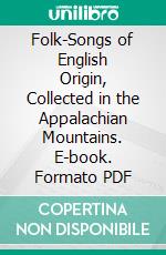 Folk-Songs of English Origin, Collected in the Appalachian Mountains. E-book. Formato PDF ebook di Cecil James Sharp