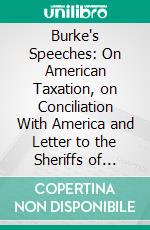 Burke's Speeches: On American Taxation, on Conciliation With America and Letter to the Sheriffs of Bristol; Edited With Introduction and Notes. E-book. Formato PDF ebook