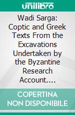 Wadi Sarga: Coptic and Greek Texts From the Excavations Undertaken by the Byzantine Research Account. E-book. Formato PDF ebook