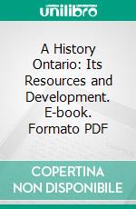 A History Ontario: Its Resources and Development. E-book. Formato PDF ebook di Alexander Fraser