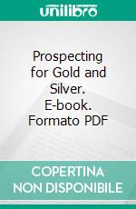 Prospecting for Gold and Silver. E-book. Formato PDF ebook