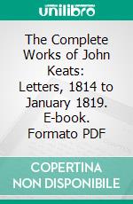 The Complete Works of John Keats: Letters, 1814 to January 1819. E-book. Formato PDF ebook