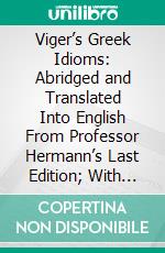 Viger’s Greek Idioms: Abridged and Translated Into English From Professor Hermann’s Last Edition; With Original Notes. E-book. Formato PDF