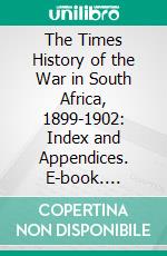 The Times History of the War in South Africa, 1899-1902: Index and Appendices. E-book. Formato PDF ebook di Leopold Stennett Amery