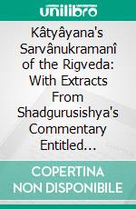 Kâtyâyana's Sarvânukramanî of the Rigveda: With Extracts From Shadgurusishya's Commentary Entitled Vedârthadîpikâ. E-book. Formato PDF ebook