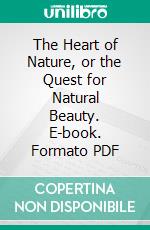 The Heart of Nature, or the Quest for Natural Beauty. E-book. Formato PDF ebook di Francis Younghusband