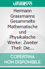 Hermann Grassmanns Gesammelte Mathematische und Physikalische Werke: Zweiter Theil: Die Abhandlungen zur Mechanik und zur Mathematischen Physik. E-book. Formato PDF ebook