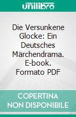 Die Versunkene Glocke: Ein Deutsches Märchendrama. E-book. Formato PDF ebook