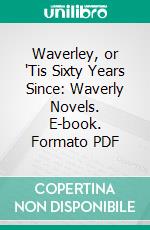 Waverley, or 'Tis Sixty Years Since: Waverly Novels. E-book. Formato PDF