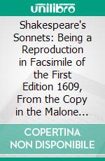 Shakespeare's Sonnets: Being a Reproduction in Facsimile of the First Edition 1609, From the Copy in the Malone Collection in the Bodleian Library. E-book. Formato PDF ebook