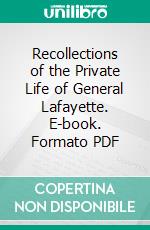 Recollections of the Private Life of General Lafayette. E-book. Formato PDF ebook