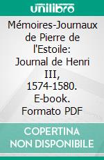 Mémoires-Journaux de Pierre de l'Estoile: Journal de Henri III, 1574-1580. E-book. Formato PDF ebook di Pierre de l'Estoile