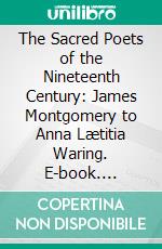 The Sacred Poets of the Nineteenth Century: James Montgomery to Anna Lætitia Waring. E-book. Formato PDF ebook