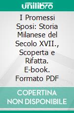 I Promessi Sposi: Storia Milanese del Secolo XVII., Scoperta e Rifatta. E-book. Formato PDF ebook