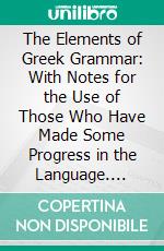 The Elements of Greek Grammar: With Notes for the Use of Those Who Have Made Some Progress in the Language. E-book. Formato PDF ebook