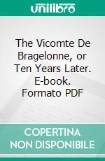 The Vicomte De Bragelonne, or Ten Years Later. E-book. Formato PDF ebook di Alexandre Dumas