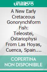 A New Early Cretaceous Gonorynchiform Fish: Teleostei, Ostariophysi From Las Hoyas, Cuenca, Spain. E-book. Formato PDF ebook di Francisco José Poyata