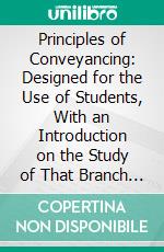 Principles of Conveyancing: Designed for the Use of Students, With an Introduction on the Study of That Branch of Law. E-book. Formato PDF ebook