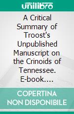 A Critical Summary of Troost's Unpublished Manuscript on the Crinoids of Tennessee. E-book. Formato PDF ebook