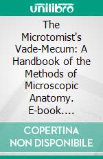 The Microtomist's Vade-Mecum: A Handbook of the Methods of Microscopic Anatomy. E-book. Formato PDF ebook