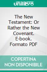 The New Testament: Or Rather the New Covenant. E-book. Formato PDF ebook