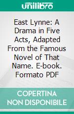 East Lynne: A Drama in Five Acts, Adapted From the Famous Novel of That Name. E-book. Formato PDF ebook