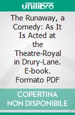 The Runaway, a Comedy: As It Is Acted at the Theatre-Royal in Drury-Lane. E-book. Formato PDF ebook di Mrs. Hannah Cowley