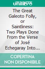 The Great Galeoto Folly, or Saintliness: Two Plays Done From the Verse of José Echegaray Into English Prose by Hannah Lynch. E-book. Formato PDF ebook