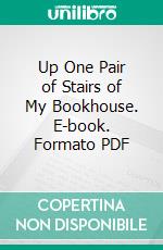 Up One Pair of Stairs of My Bookhouse. E-book. Formato PDF ebook