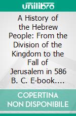 A History of the Hebrew People: From the Division of the Kingdom to the Fall of Jerusalem in 586 B. C. E-book. Formato PDF ebook