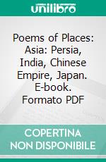 Poems of Places: Asia: Persia, India, Chinese Empire, Japan. E-book. Formato PDF ebook di Henry Wadsworth Longfellow