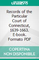 Records of the Particular Court of Connecticut, 1639-1663. E-book. Formato PDF ebook