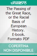 The Passing of the Great Race, or the Racial Basis of European History. E-book. Formato PDF ebook di Madison Grant