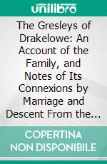 The Gresleys of Drakelowe: An Account of the Family, and Notes of Its Connexions by Marriage and Descent From the Norman Conquest to the Present Day; With Appendixes, Pedigrees and Illustrations. E-book. Formato PDF ebook di Staffordshire Record Society