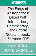 The Frogs of Aristophanes: Edited With Introduction, Commentary, and Critical Notes. E-book. Formato PDF ebook