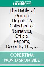 The Battle of Groton Heights: A Collection of Narratives, Official Reports, Records, Etc;, Of the Storming of Fort Griswold. E-book. Formato PDF ebook di William W. Harris